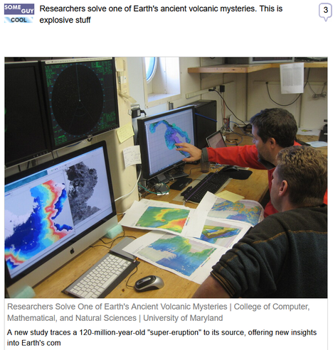 (Some Guy) via Fark
 
Researchers solve one of Earth's ancient volcanic mysteries. This is explosive stuff
 
Researchers Solve One of Earth's Ancient Volcanic Mysteries | College of Computer, Mathematical, and Natural Sciences | University of Maryland

A new study traces a 120-million-year-old "super-eruption" to its source, offering new insights into Earth's com


