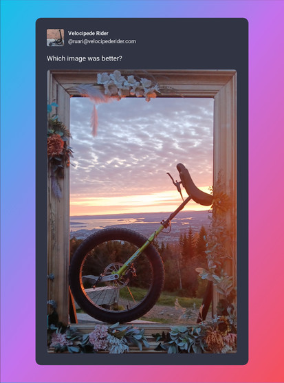 A screenshot of post by Velocipede Rider (@ruari@velocipederider.com) beautified by Mastopoet tool. It was posted on May 16, 2024

Which image was better?

Post has one attachment. The attachments alt text is:
Unicycle resting in a picture frame with a backdrop of Oslo city in the evening.