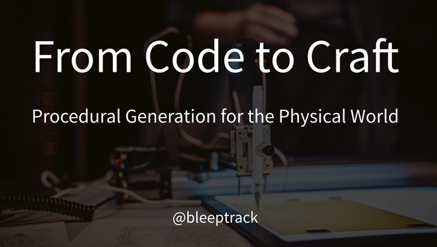 first Slide of "From Code to Craft: Procedural Generation for the Physical World"