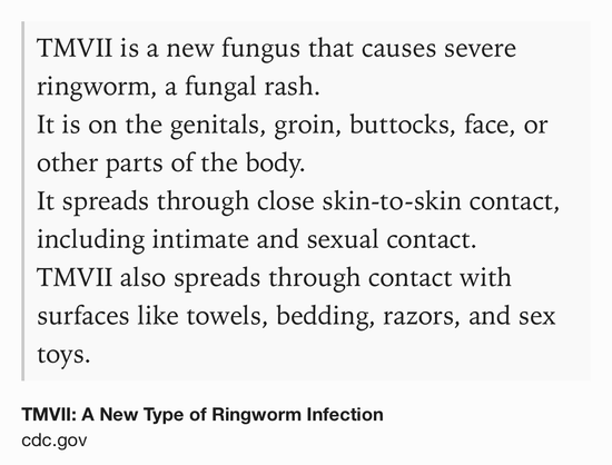 Text Shot: TMVII is a new fungus that causes severe ringworm, a fungal rash.
It is on the genitals, groin, buttocks, face, or other parts of the body.
It spreads through close skin-to-skin contact, including intimate and sexual contact.
TMVII also spreads through contact with surfaces like towels, bedding, razors, and sex toys.