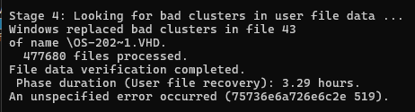 Windows Disk Check Utility set to recover data from bad clusters. Output text is as follows.

Stage 4: Looking for bad clusters in user file data ...
Windows replaced bad clusters in file 43
of name \OS-202~1.VHD.
  477680 files processed.
File data verification completed.
 Phase duration (User file recovery): 3.29 hours.
An unspecified error occurred (75736e6a726e6c2e 519).