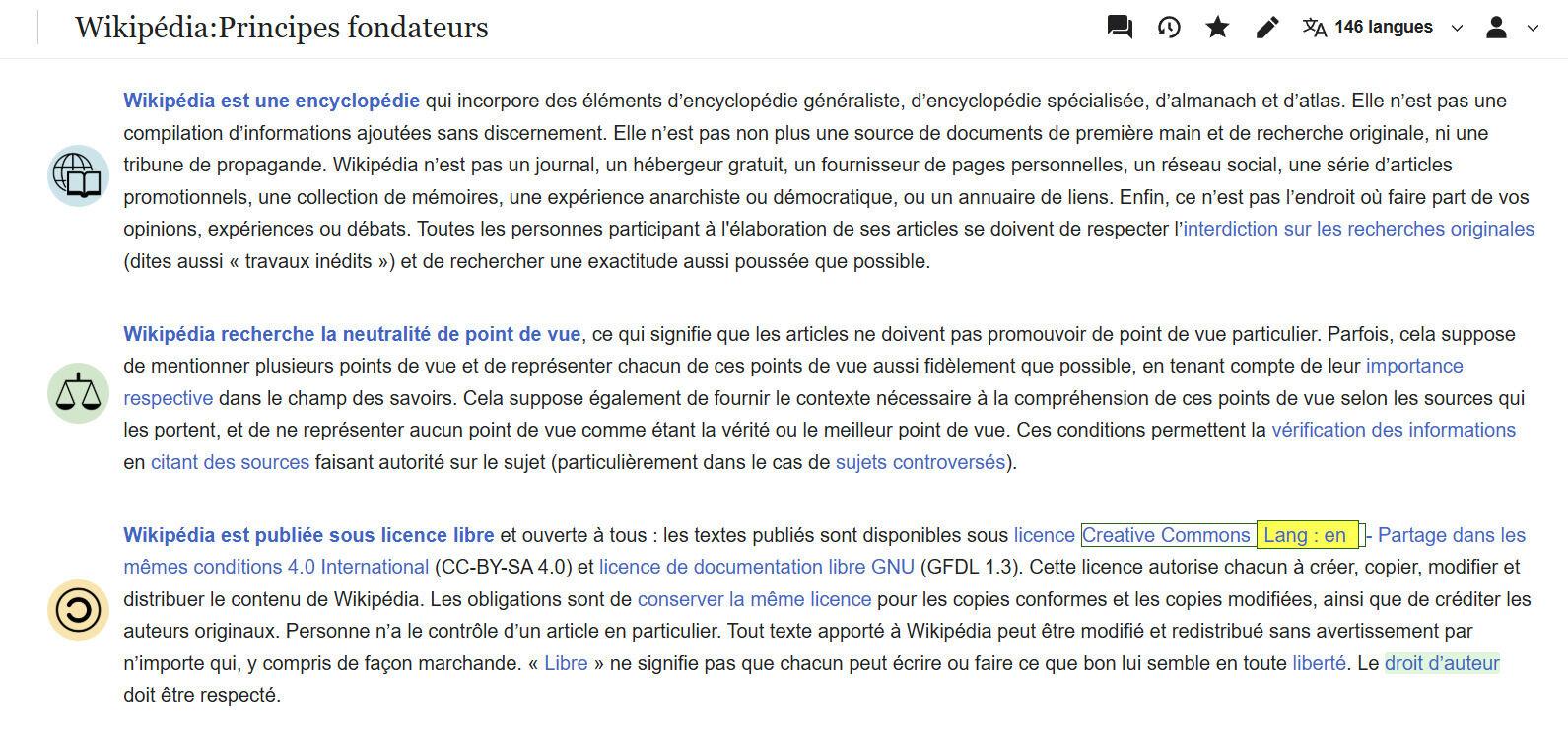 Capture d'écran d'une page de l'encyclopédie en ligne Wikipédia, intitulée "Wikipédia:Principes fondateurs". La page présente les trois principes fondamentaux de l'encyclopédie : 1. Wikipédia est une encyclopédie, 2. Wikipédia recherche la neutralité de point de vue, et 3. Wikipédia est publiée sous licence libre. Le texte qui accompagne chaque principe est visible. L'image montre le texte expliquant ces principes, avec les phrases clés mises en évidence en bleu et des icônes à gauche de chaque section pour illustrer le principe (une encyclopédie, une balance, un symbole de copyright).