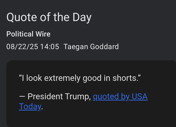 “I look extremely good in shorts.”

— President Trump, quoted by USA Today.