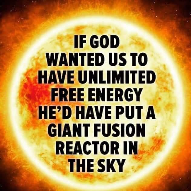A picture of the sun with the words, "If god wanted us to have unlimited free energy he'd have put a giant fusion reactor in the sky."